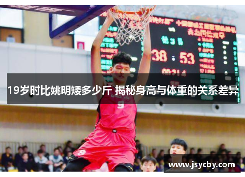 19岁时比姚明矮多少斤 揭秘身高与体重的关系差异