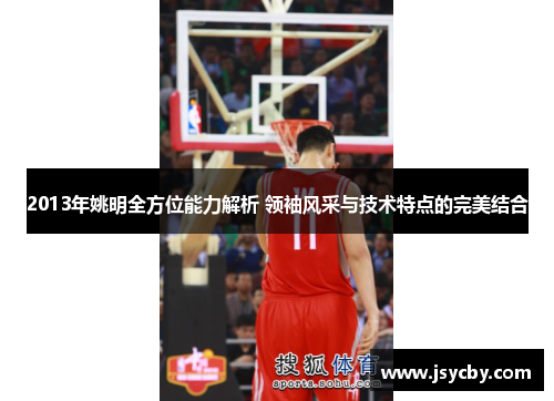 2013年姚明全方位能力解析 领袖风采与技术特点的完美结合