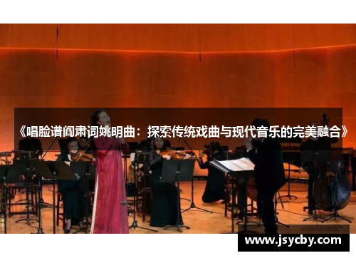 《唱脸谱阎肃词姚明曲：探索传统戏曲与现代音乐的完美融合》