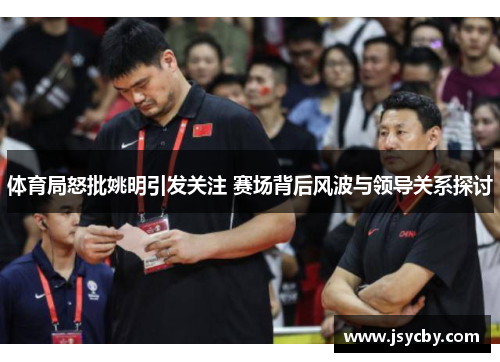 体育局怒批姚明引发关注 赛场背后风波与领导关系探讨