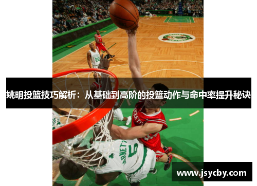 姚明投篮技巧解析：从基础到高阶的投篮动作与命中率提升秘诀