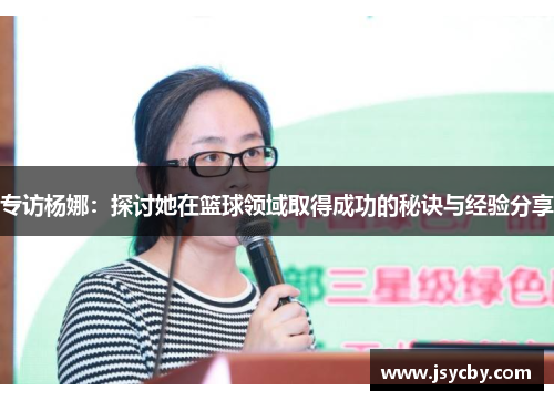 专访杨娜：探讨她在篮球领域取得成功的秘诀与经验分享