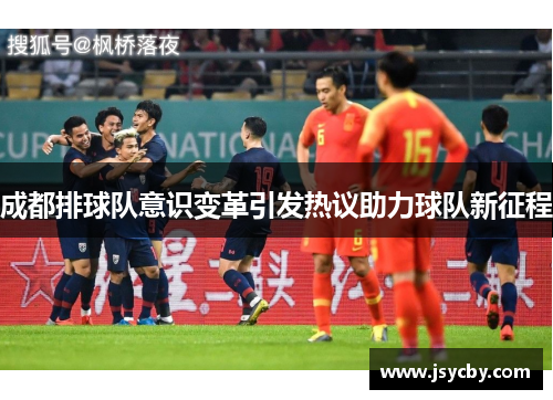 成都排球队意识变革引发热议助力球队新征程