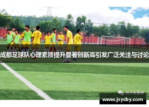 成都足球队心理素质提升显著创新高引发广泛关注与讨论