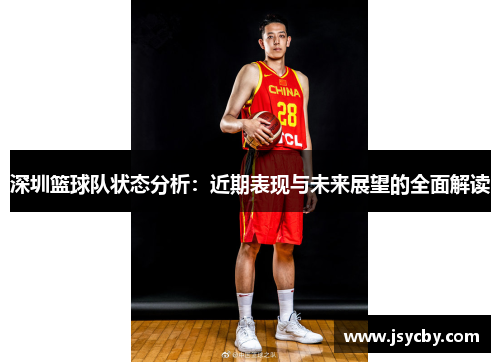 深圳篮球队状态分析：近期表现与未来展望的全面解读