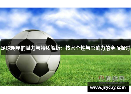 足球明星的魅力与特质解析：技术个性与影响力的全面探讨