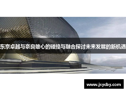 东京卓越与奈良雄心的碰撞与融合探讨未来发展的新机遇