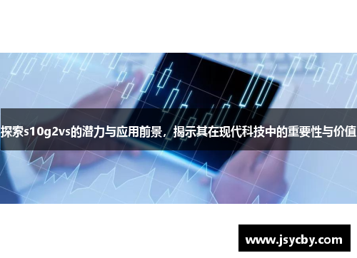 探索s10g2vs的潜力与应用前景，揭示其在现代科技中的重要性与价值