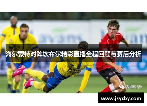 海尔蒙特对阵坎布尔精彩直播全程回顾与赛后分析